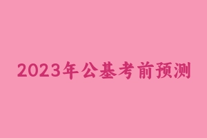 2023年公基考前预测 [32.27 MB] - 事业编考试笔记