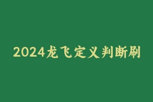 2024龙飞定义判断刷题班【全】 [2.53 GB] - 龙飞