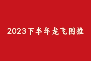 2023下半年龙飞图推原创题目刷题班 [741.10 MB] - 龙飞