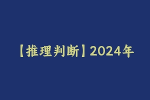 【推理判断】2024年联考龙飞图推刷题冲刺班 [2.06 GB] - 龙飞