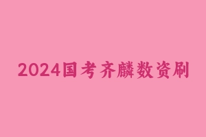 2024国考齐麟数资刷题组 [48.25 MB] - 齐麟