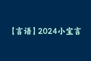 【言语】2024小宝言语词语辩析1期 [1.08 GB] - 大宝小宝