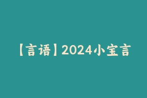 【言语】2024小宝言语98期刷题班 [2.64 GB] - 大宝小宝