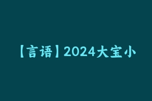 【言语】2024大宝小宝为民为公言语理解体系课 [2.92 GB] - 大宝小宝