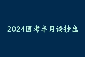 2024国考半月谈抄出申论80+ [6.93 GB] - 半月谈