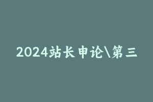 2024站长申论第三期 真题班 [4.17 GB] - 站长申论